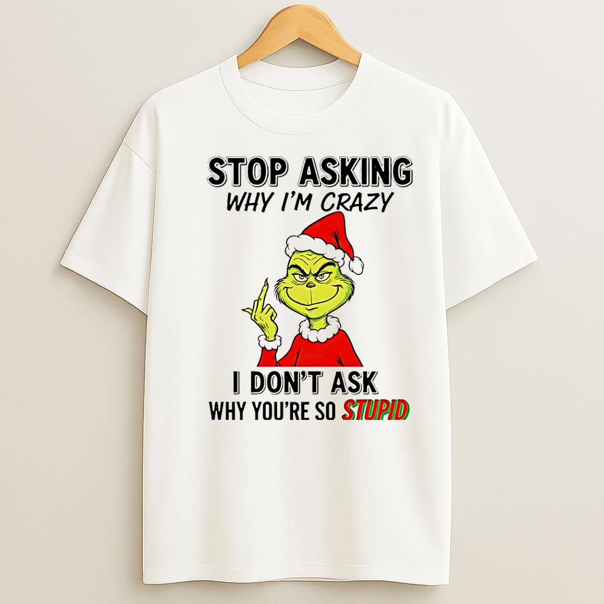 Classic Grinch Stop Asking Why Im Crazy I Dont Ask Why Youre So Stupid Christmas T Shirts