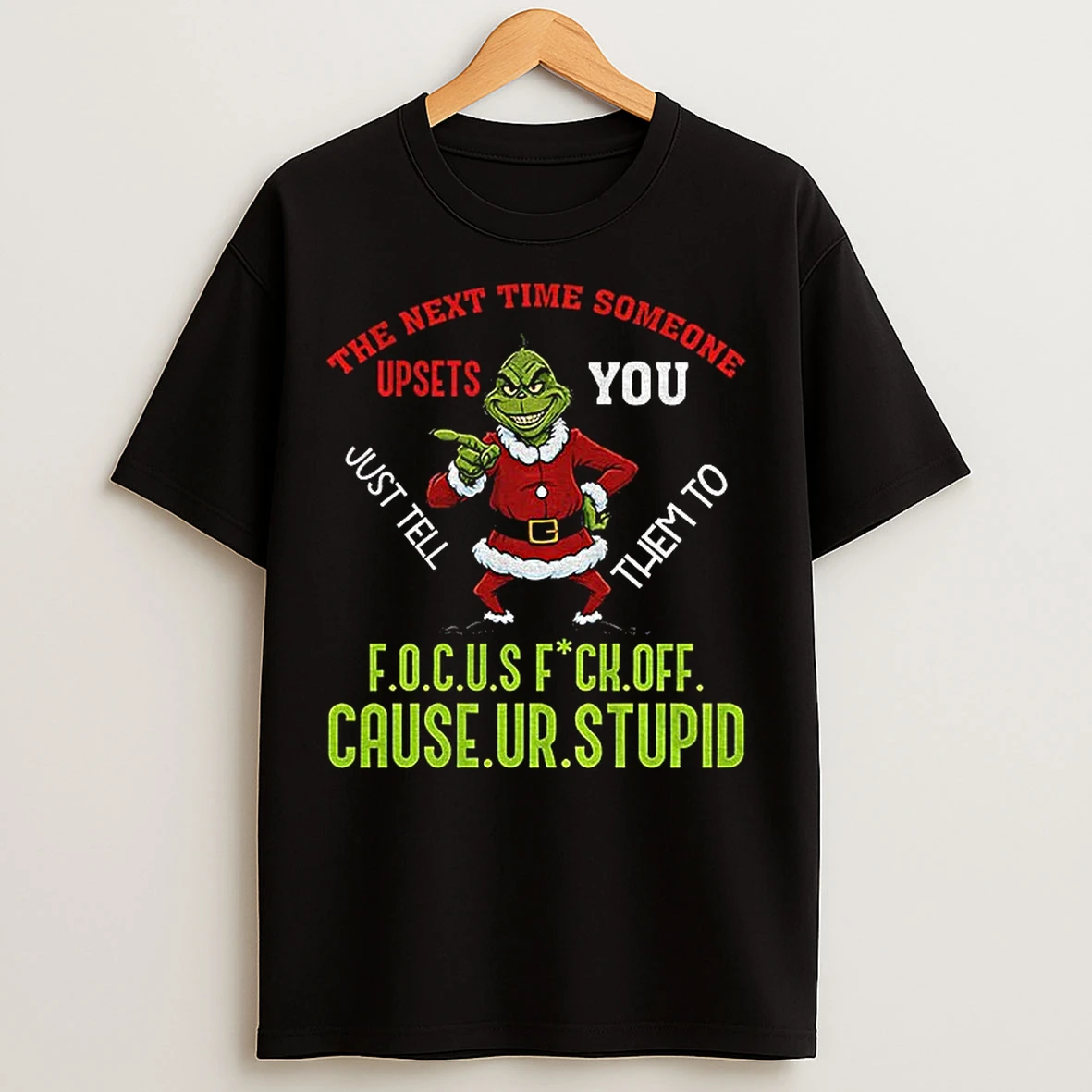 Classic Grinch The Next Time Someone Upsets You Just Tell Them To F O C U S Fuck Off Cause Youre Stupid Christmas T Shirts