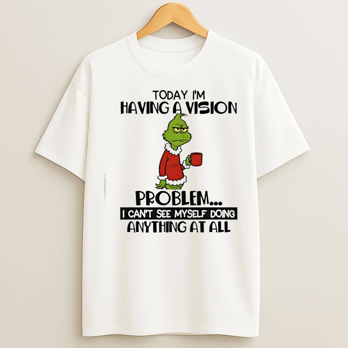 Classic Grinch Today Im Having A Vision Problem I Cant See Myself Doing Anything At All T Shirts