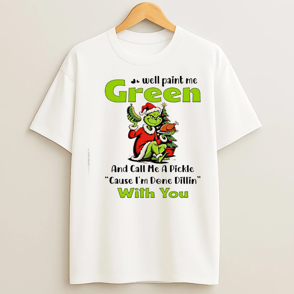 Classic Grinch Well Paint Me Green And Call Me A Pickle Cause Im Done Dillin With You Christmas T Shirts