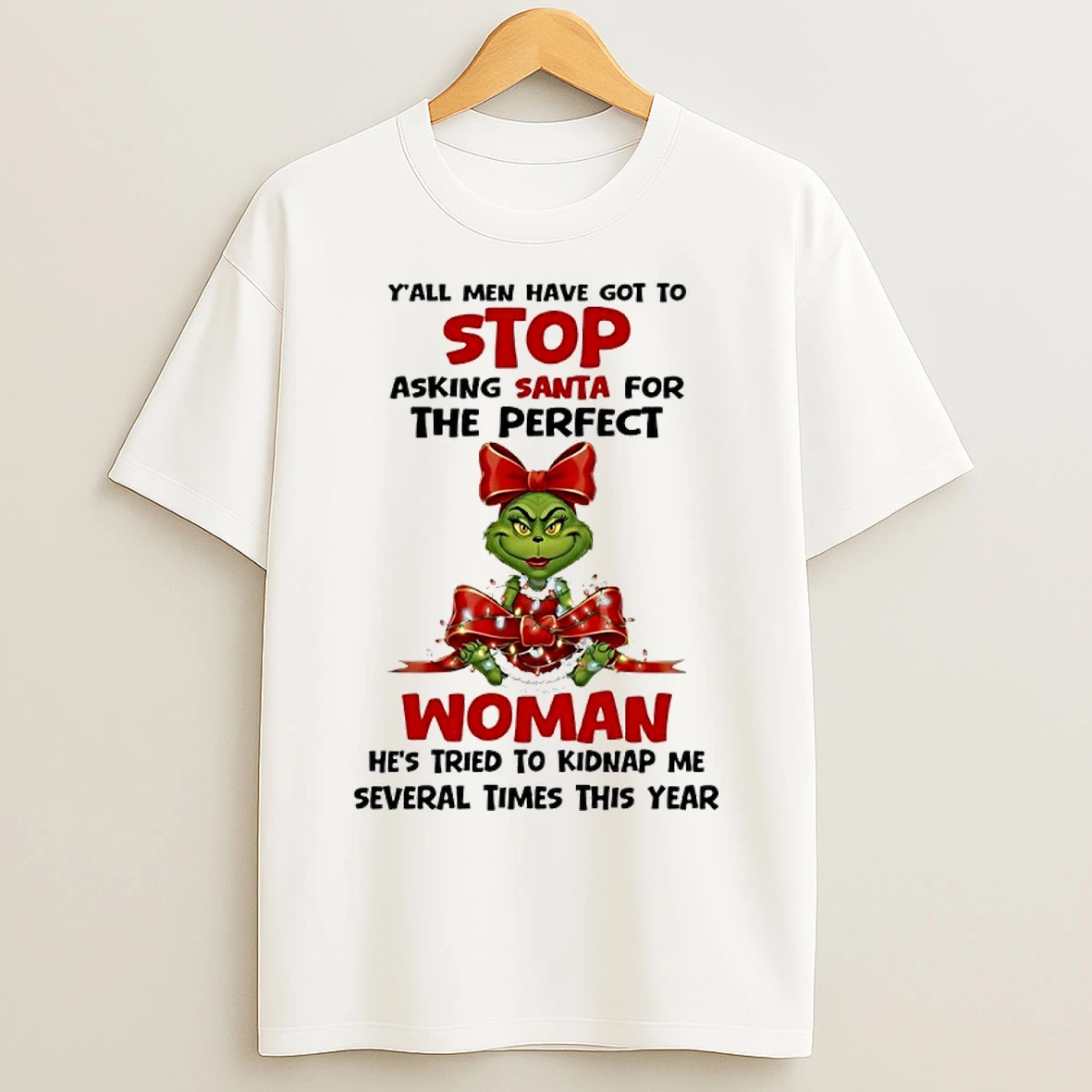 Classic Grinch Yall Men Have Got Top Stop Asking Santa For The Perfect Woman Hes Tried To Kidnap Me Several Times This Year T Shirts