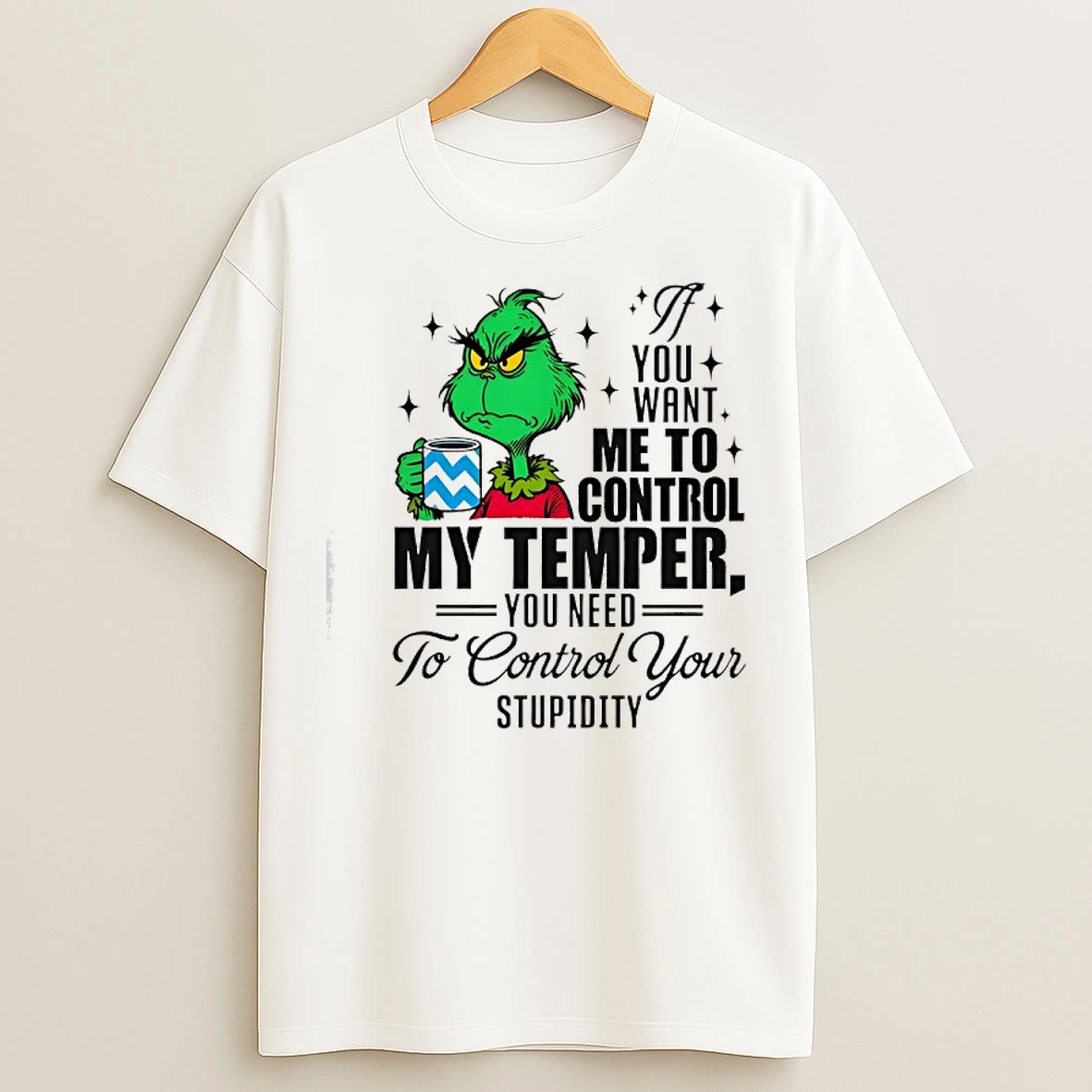 Classic Grinch You Want Me To Control My Temper You Need To Control Your Stupidity T Shirts
