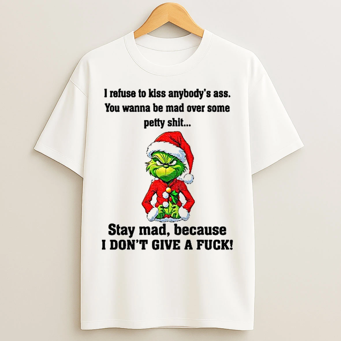 Classic Grumpy Grinch I Refuse To Kiss Anybodys Ass You Wanna Be Mad Over Some Petty Shit Stay Mad Because Christmas T Shirts