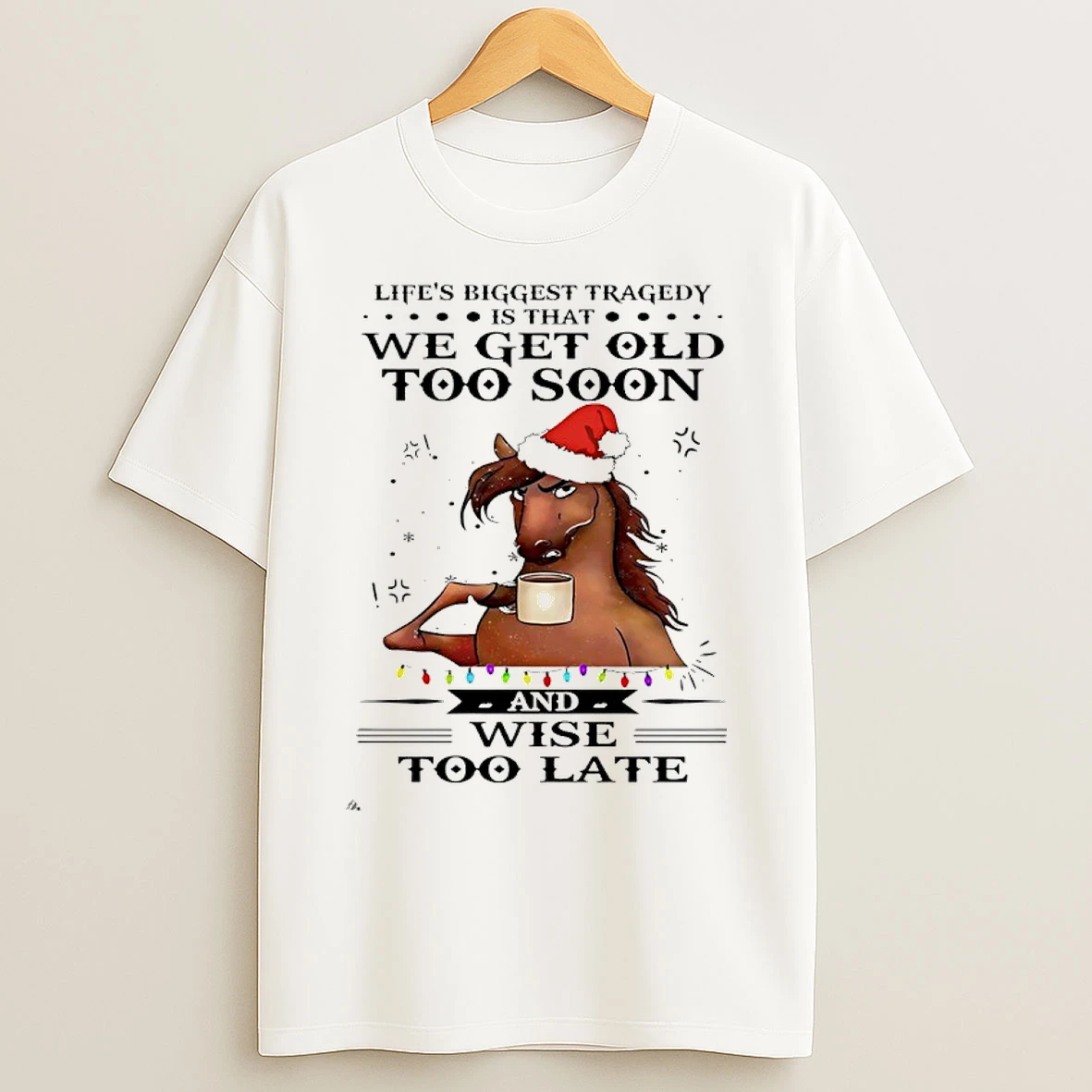 Classic Horse Santa Lifes Biggest Tragedy Is That We Get Old To Soon And Wise Too Late T Shirts