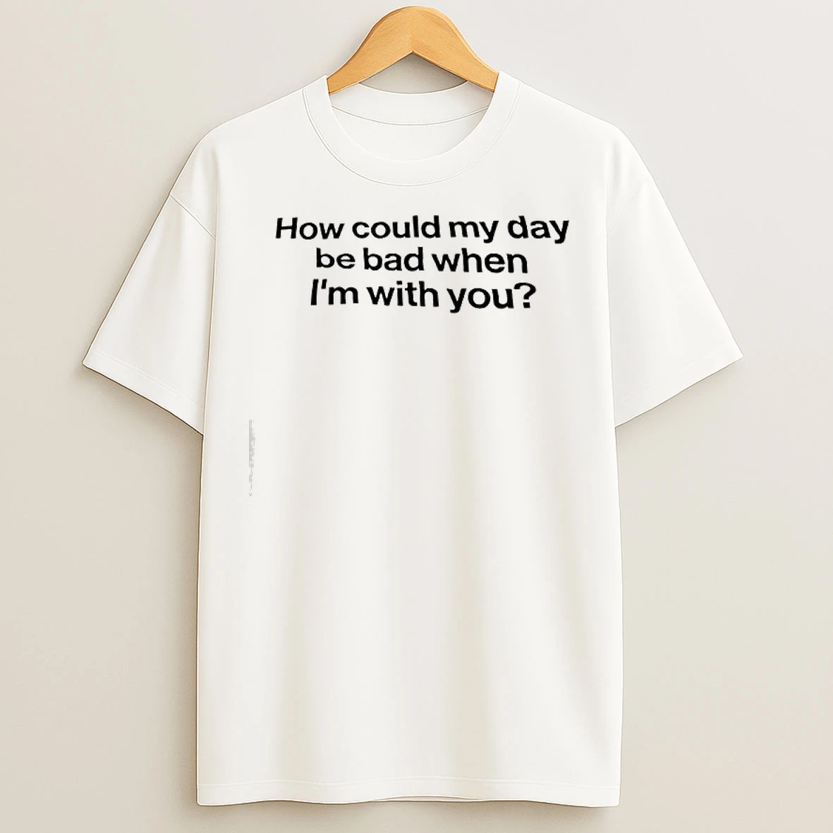 Classic How Could My Day Be Bad When Im With You T Shirts