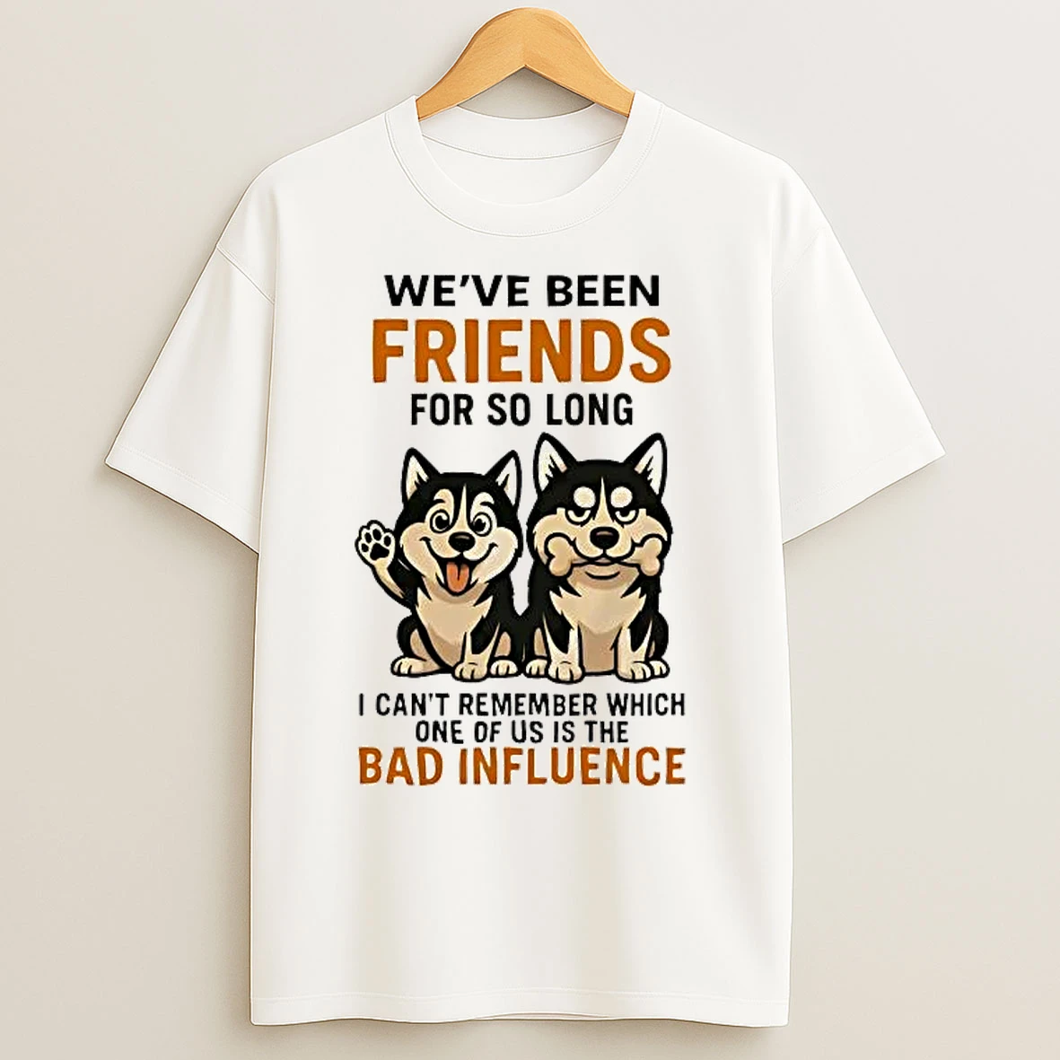 Classic Husky Weve Been Friends For So Long Bad Influence T Shirts