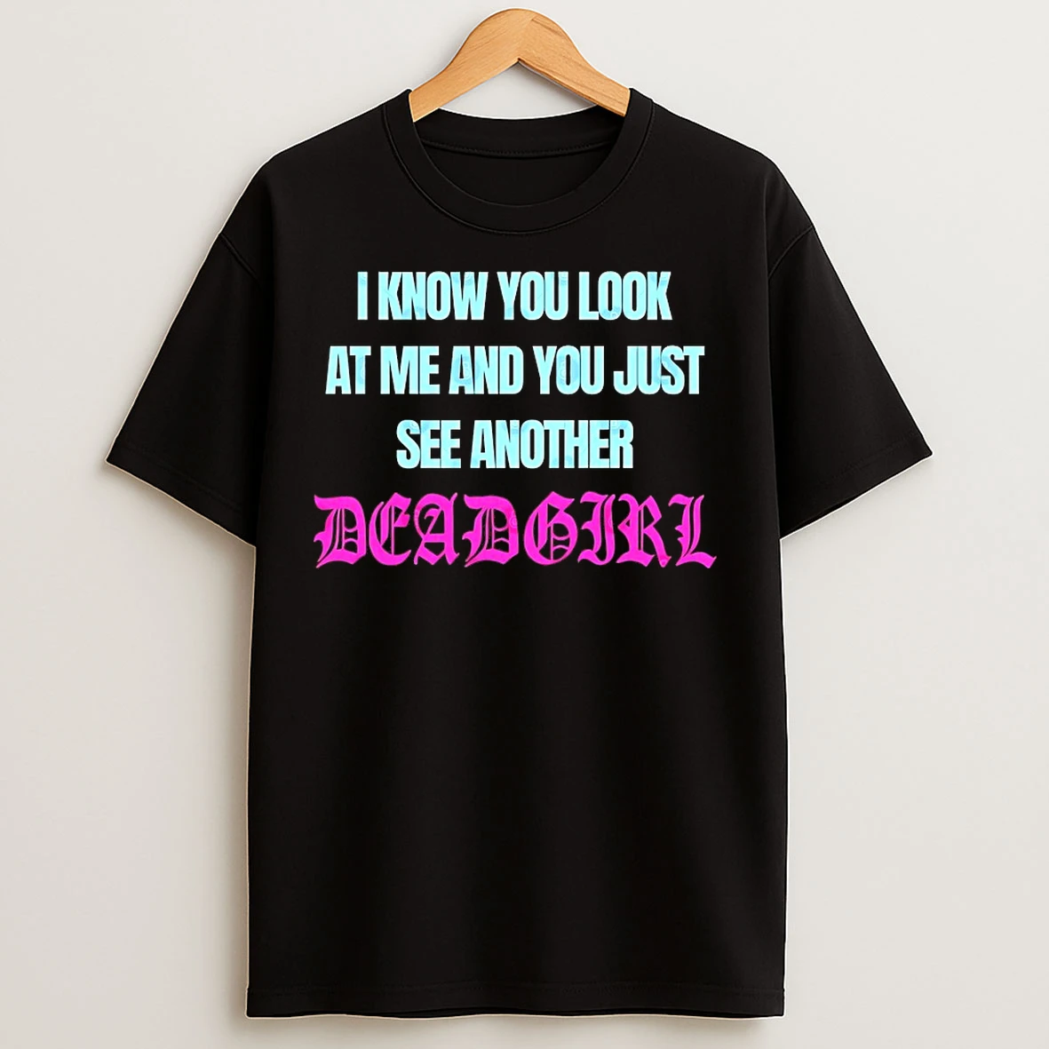 Classic I Know You Look At Me And You Just See Another Deadgirl T Shirts