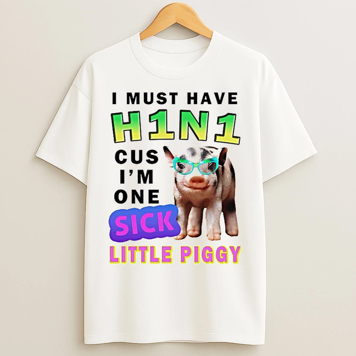 Classic I Must Have H1n1 Cus Im One Sick Little Piggy T Shirts
