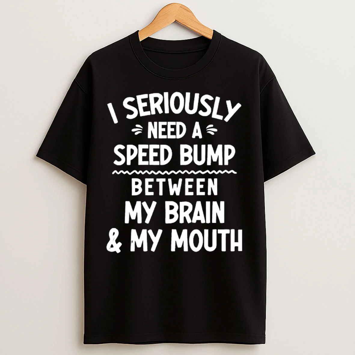 Classic I Seriously Need A Speed Bump Between My Brain My Mouth T Shirts