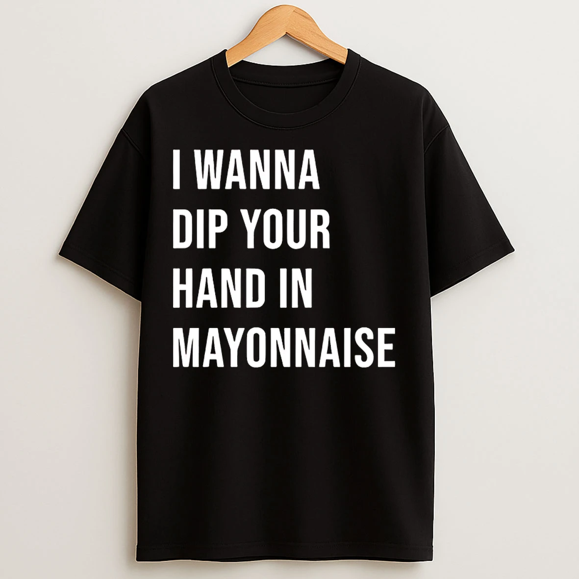 Classic I Wanna Dip Your Hand In Mayonnaise T Shirts