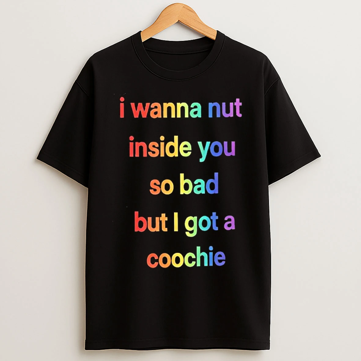 Classic I Wanna Nut Inside You So Bad But I Got A Coochie T Shirts