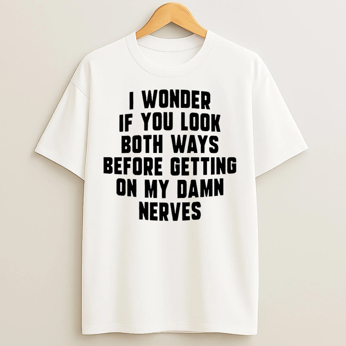 Classic I Wonder If You Look Both Ways Before Getting On My Damn Nerves T Shirts