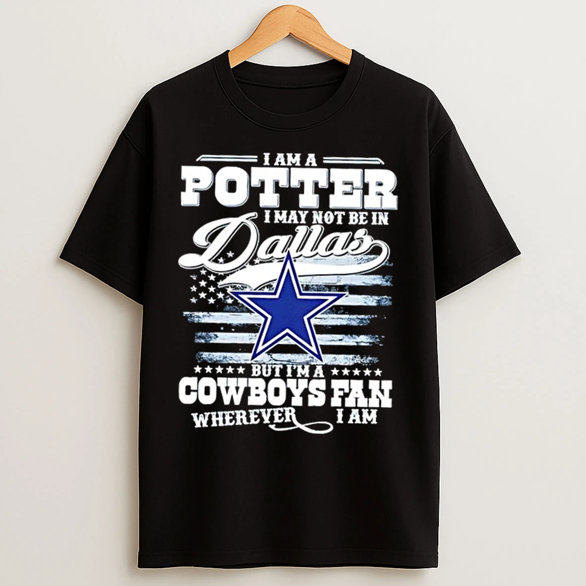Classic I Am A Potter I May Not Be In Dallas But Im A Cowboys Fan Wherever I Am Us Flag T Shirts