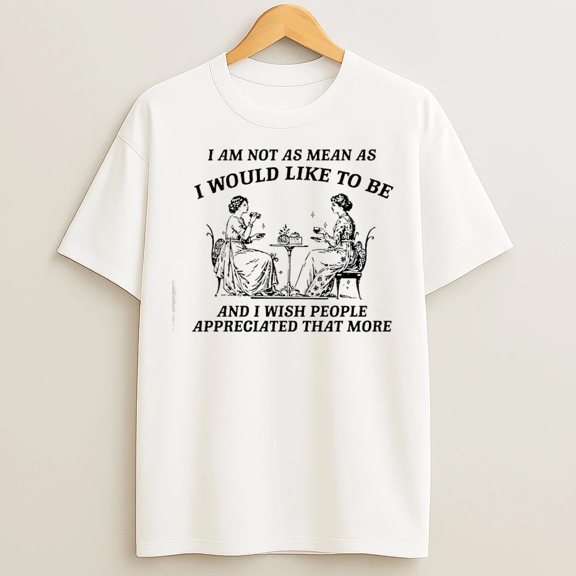 Classic I Am Not As Mean As I Would Like To Be And I Wish People Appreciated That More Women Having Tea T Shirts