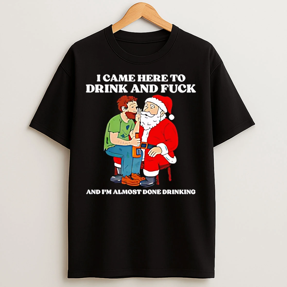 Classic I Came Here To Drink And Fuck And Im Almost Done Drinking Whisper To Santa Christmas T Shirts