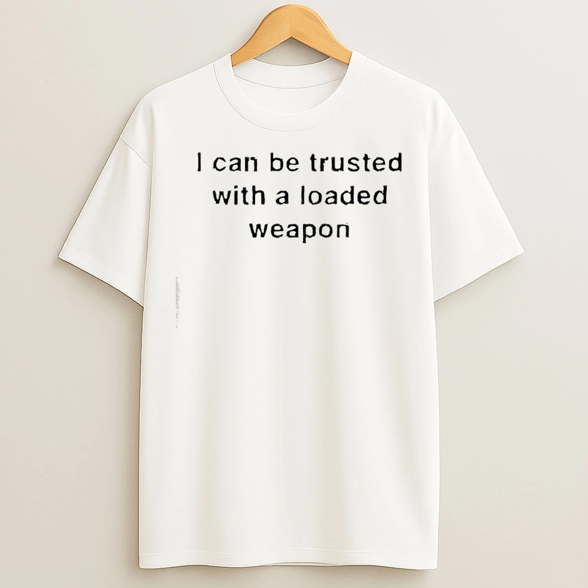 Classic I Can Be Trusted With A Loaded Weapon T Shirts