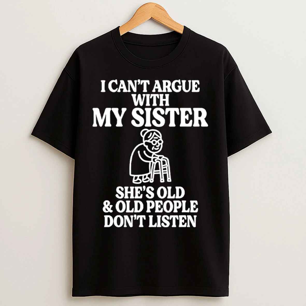 Classic I Cant Argue With My Sister Shes Old Old People Dont Listen T Shirts