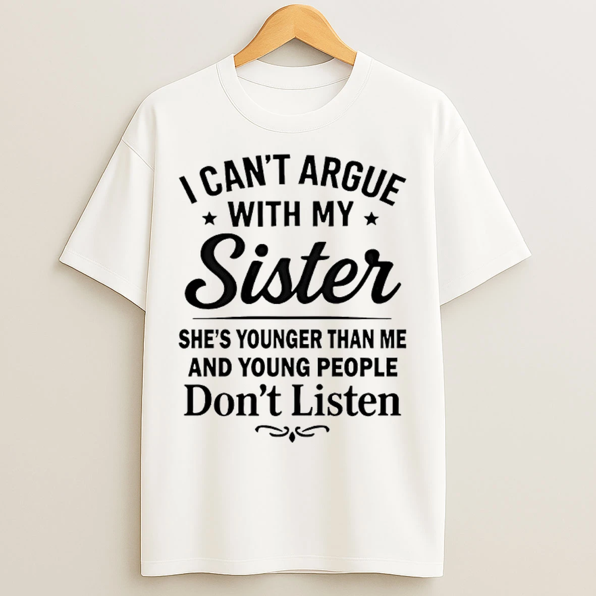 Classic I Cant Argue With My Sister Shes Younger Than Me And Young People Dont Listen T Shirts