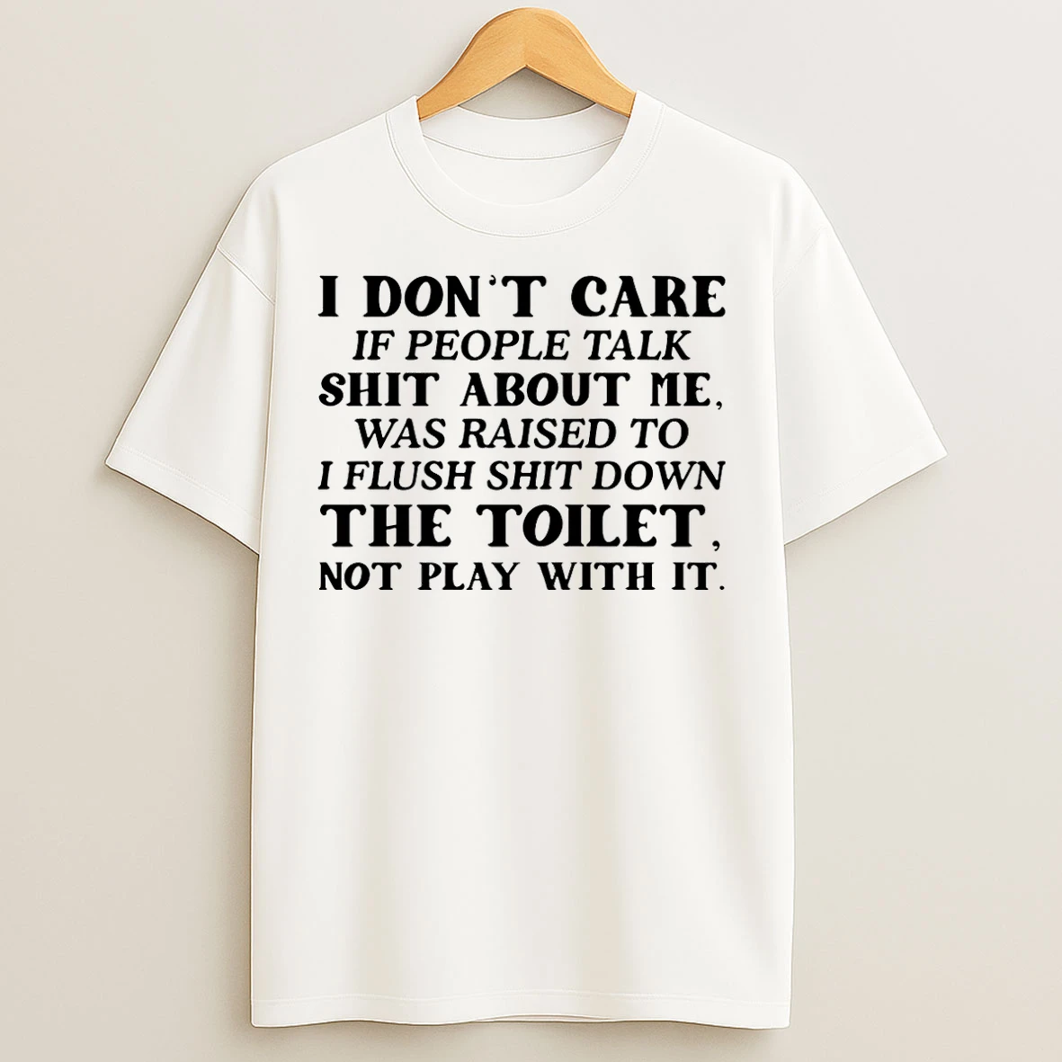 Classic I Dont Care If People Talk Shit About Me I Was Raised To Flush Shit Down The Toilet T Shirts