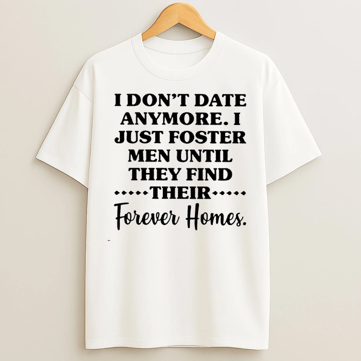 Classic I Dont Date Anymore I Just Foster Men Until They Find Their Forever Homes T Shirts