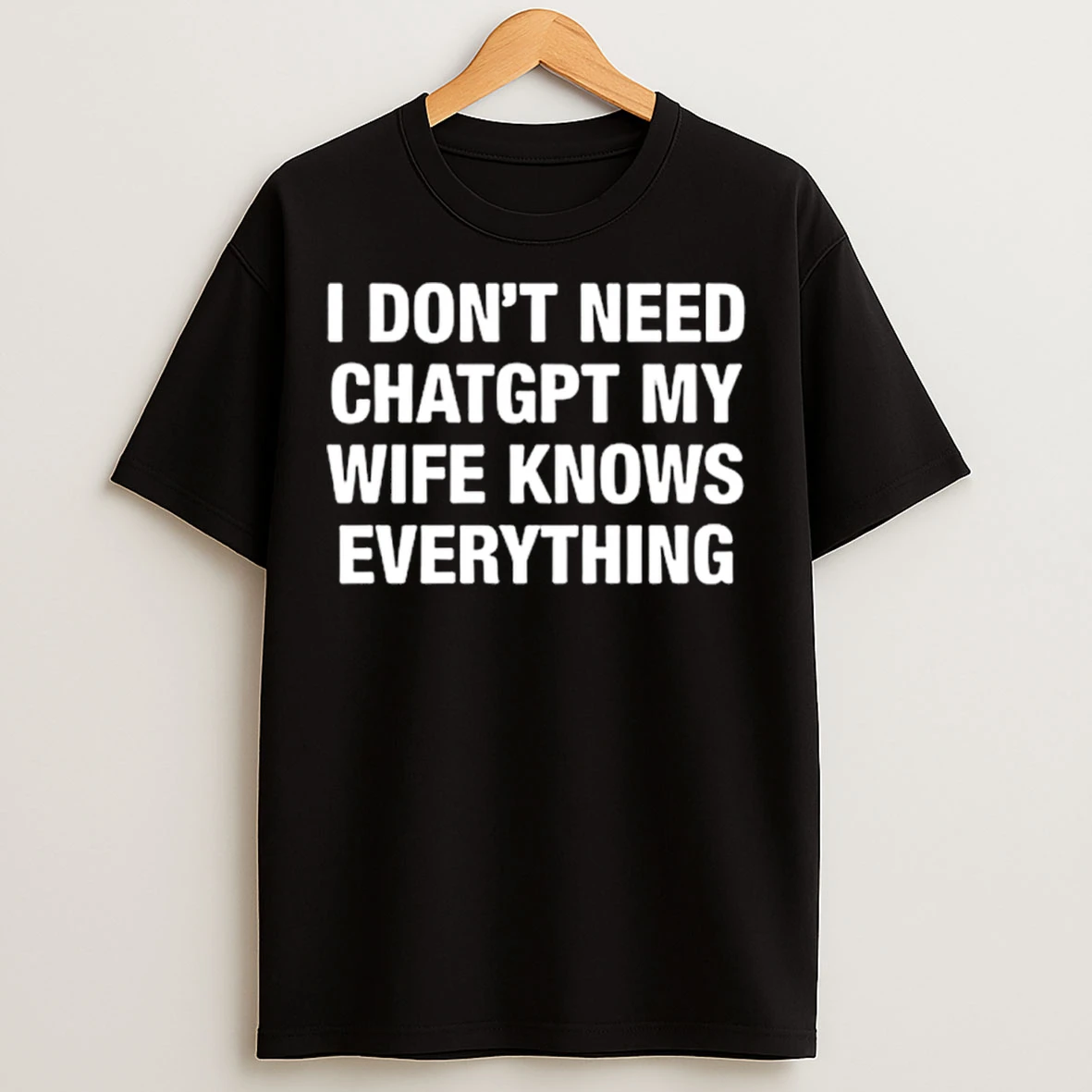 Classic I Dont Need Chatgpt My Wife Knows Everything T Shirts