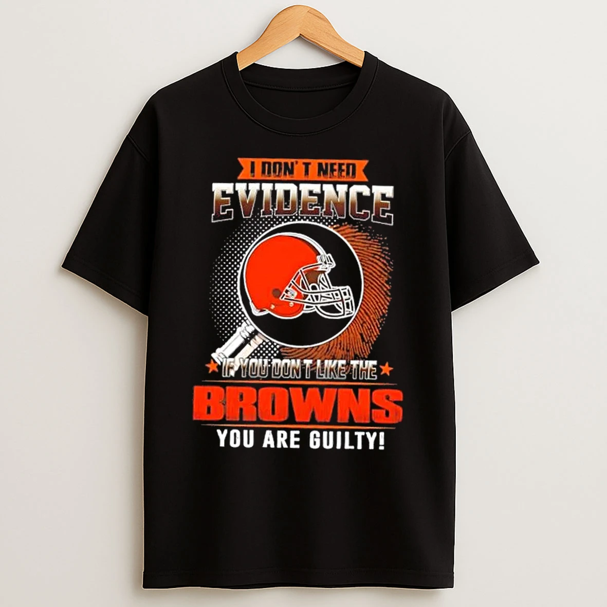 Classic I Dont Need Evidence If You Dont Like The Cleveland Browns You Are Guilty T Shirts