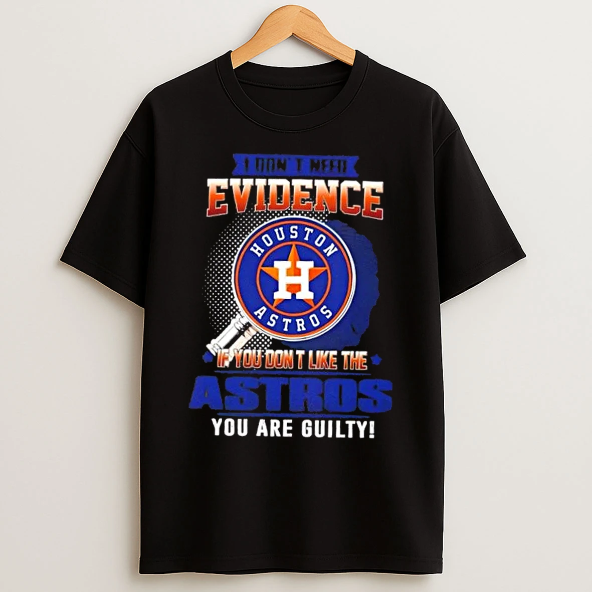Classic I Dont Need Evidence If You Dont Like The Houston Astros You Are Guilty T Shirts