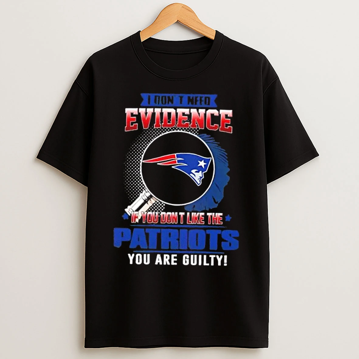 Classic I Dont Need Evidence If You Dont Like The New England Patriots You Are Guilty T Shirts