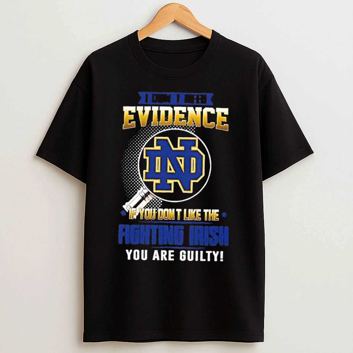 Classic I Dont Need Evidence If You Dont Like The Notre Dame Fighting Irish You Are Guilty T Shirts