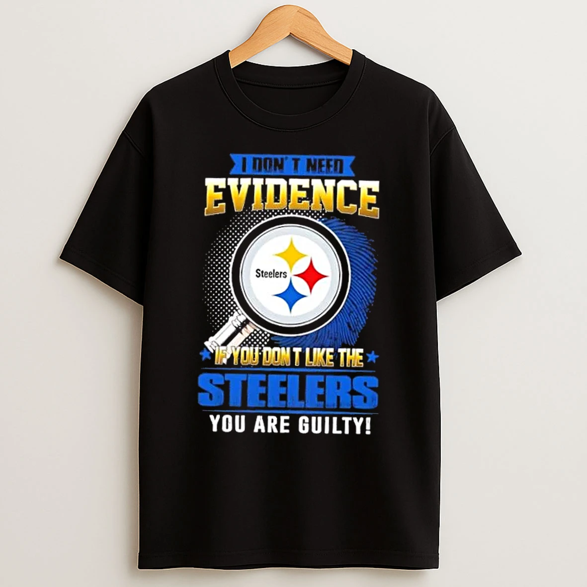 Classic I Dont Need Evidence If You Dont Like The Pittsburgh Steelers You Are Guilty T Shirts