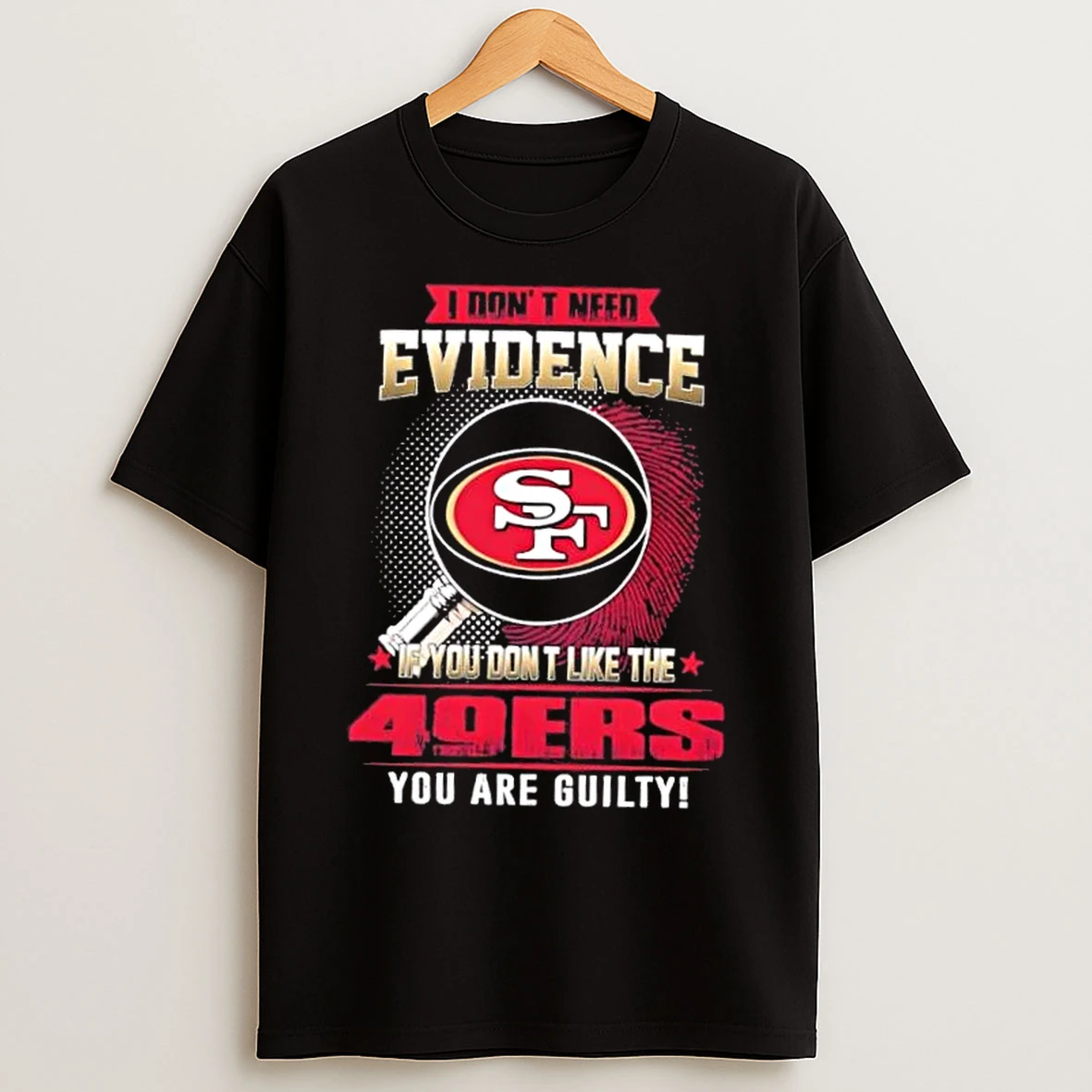 Classic I Dont Need Evidence If You Dont Like The San Francisco 49ers You Are Guilty T Shirts