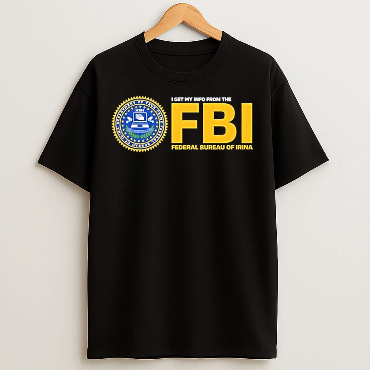 Classic I Get My Info From The Federal Bureau Of Irina Fbi T Shirts