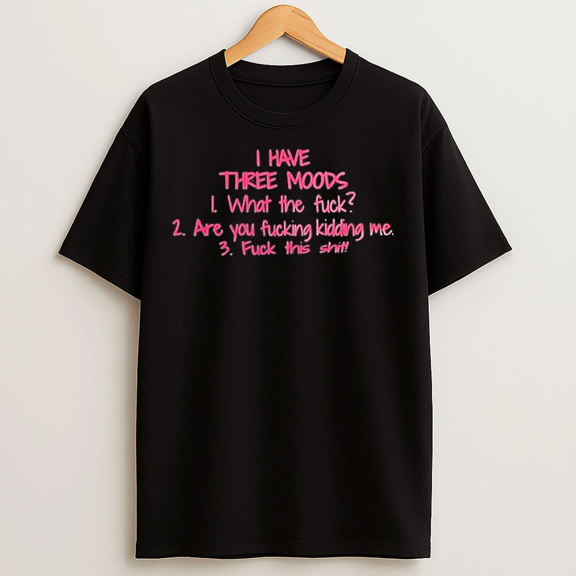 Classic I Have Three Moods What The Fuck Are You Fucking Kidding Me T Shirts