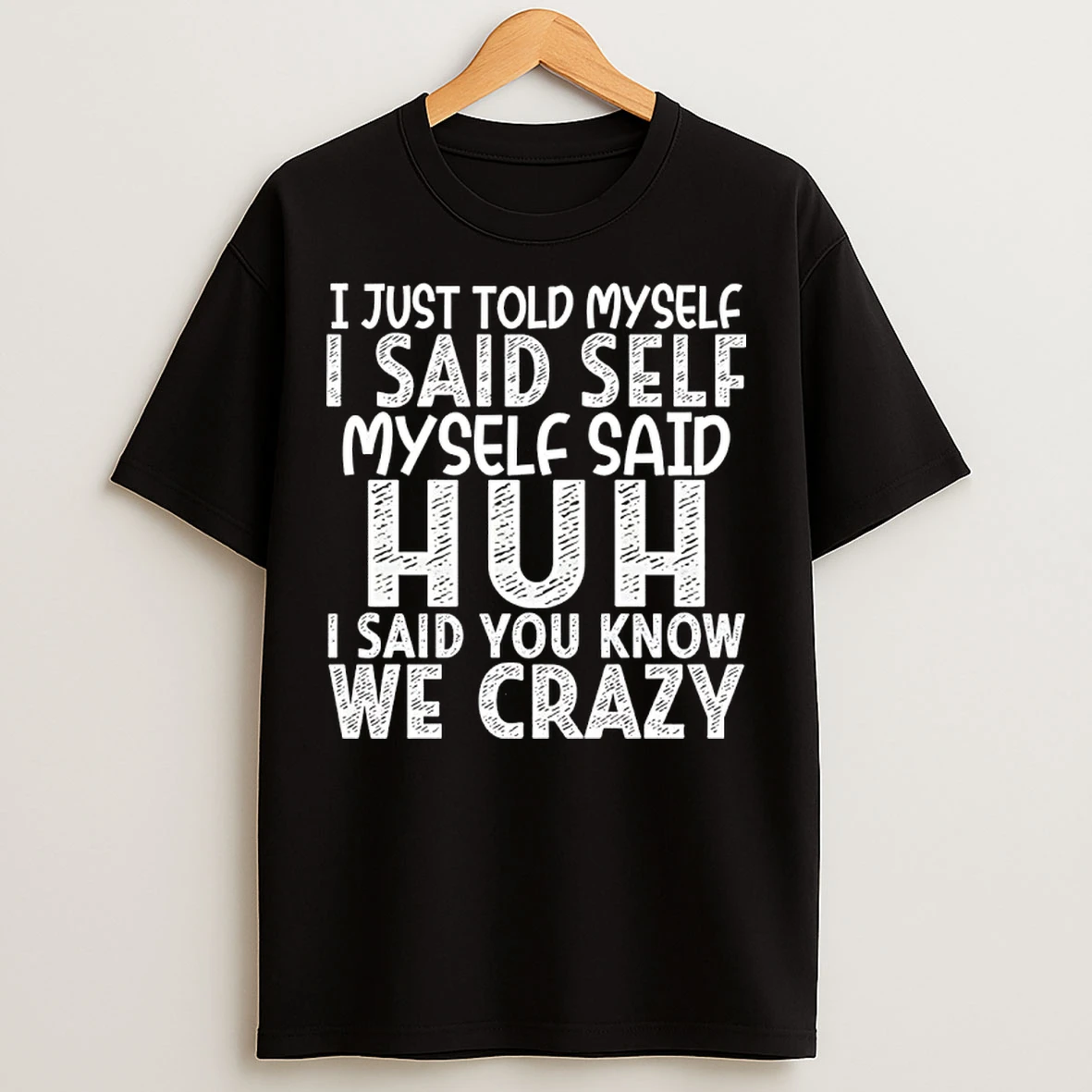 Classic I Just Told Myself I Said Self Myself Said Huh I Said You Know We Crazy T Shirts
