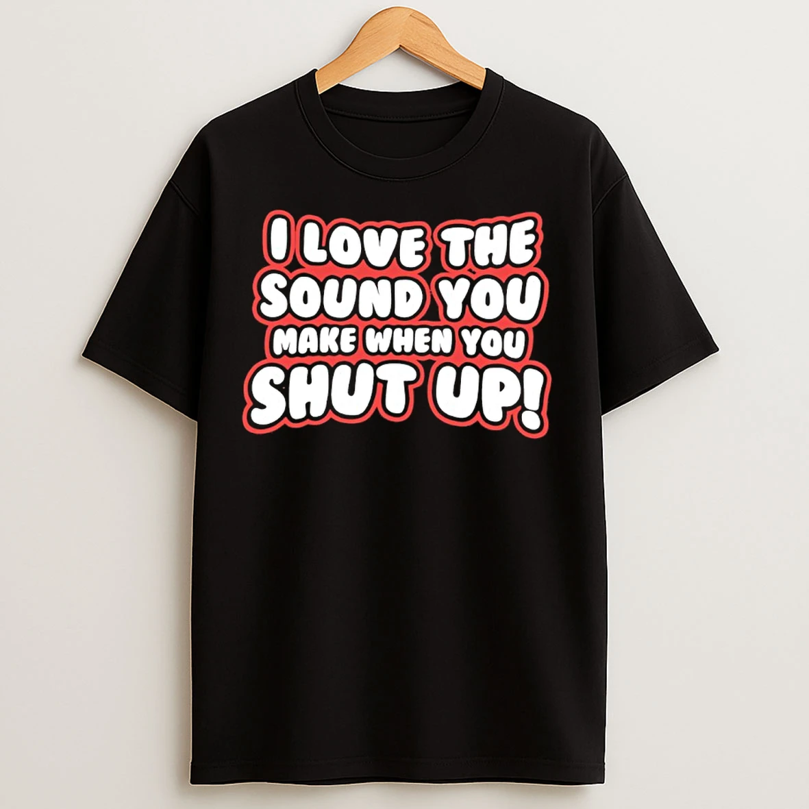 Classic I Love The Sound You Make When You Shut Up T Shirts