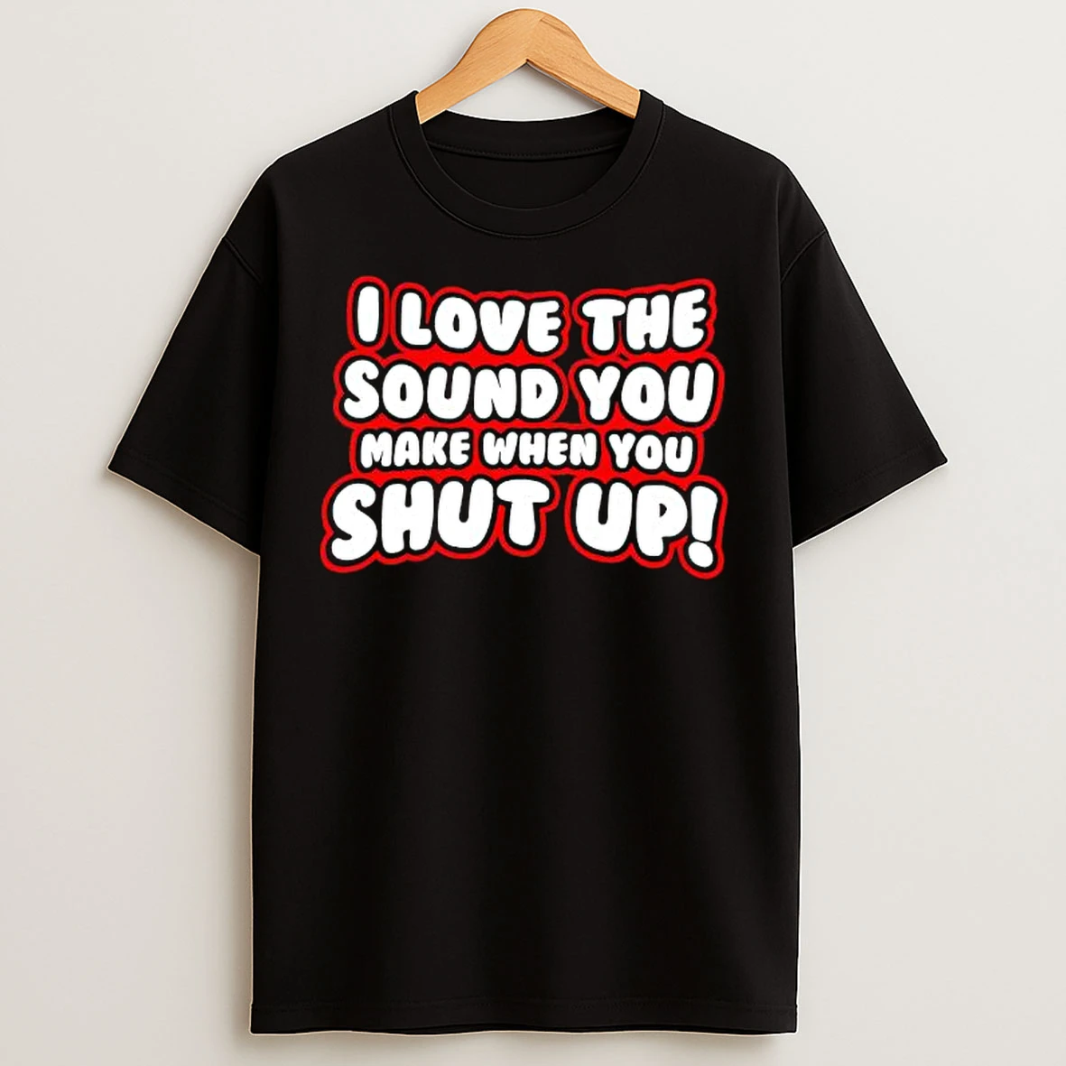 Classic I Love The Sound You Make When You Shut Up Text T Shirts
