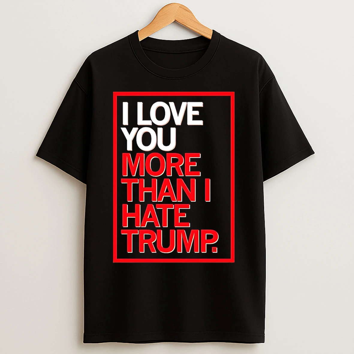 Classic I Love You More Than I Hate Trump T Shirts