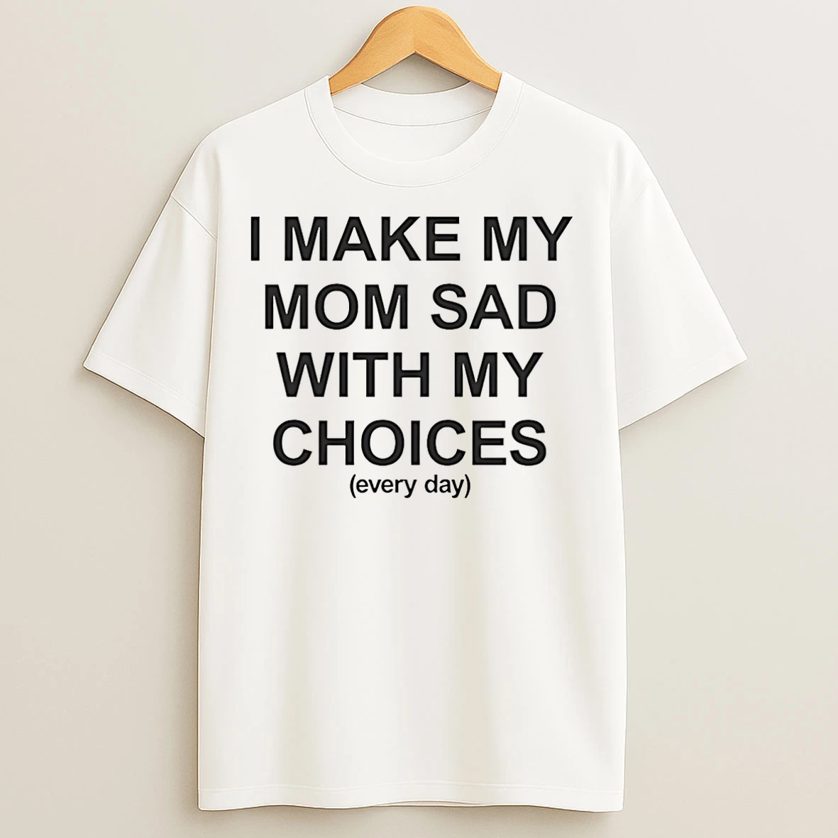 Classic I Make My Mom Sad With My Choices Every Day T Shirts