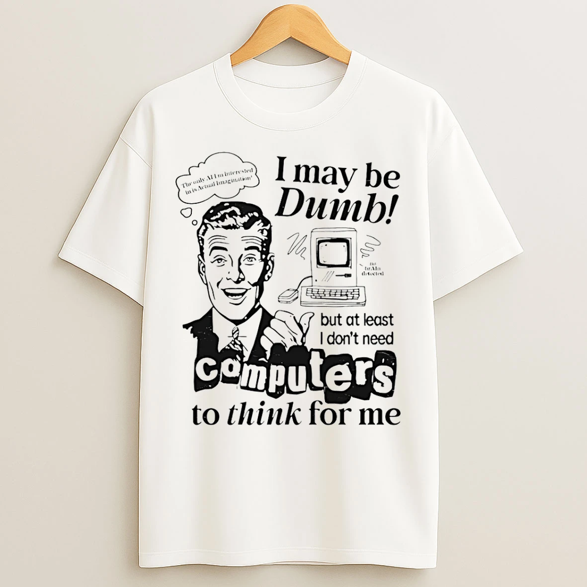 Classic I May Be Dumb But At Least I Dont Need Computers To Think For Me T Shirts