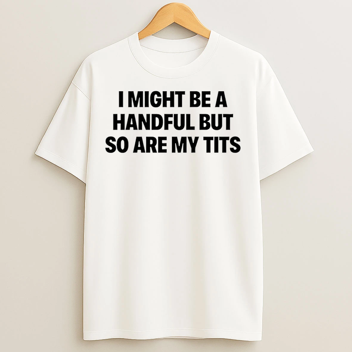 Classic I Might Be A Handful But So Are My Tits T Shirts