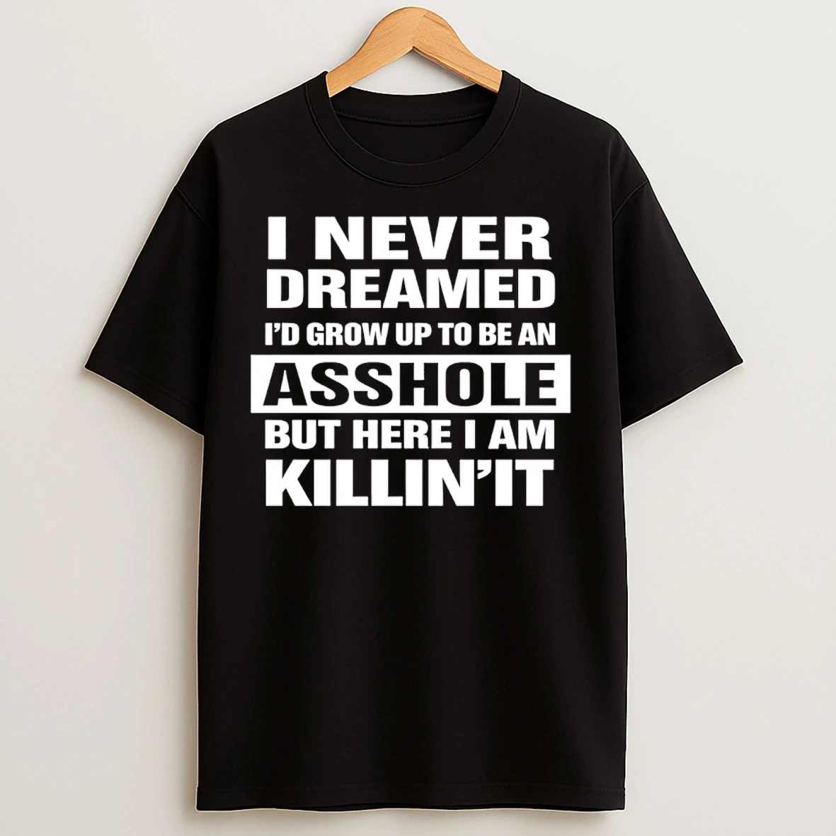 Classic I Never Dreamed Id Grow Up To Be An Asshole But Here I Am Killinit T Shirts
