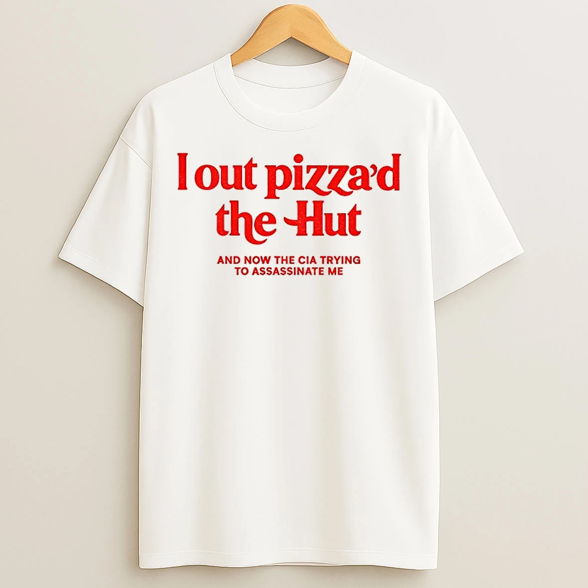 Classic I Out Pizzad The Hut And Now The Cia Trying To Assassinate Me T Shirts