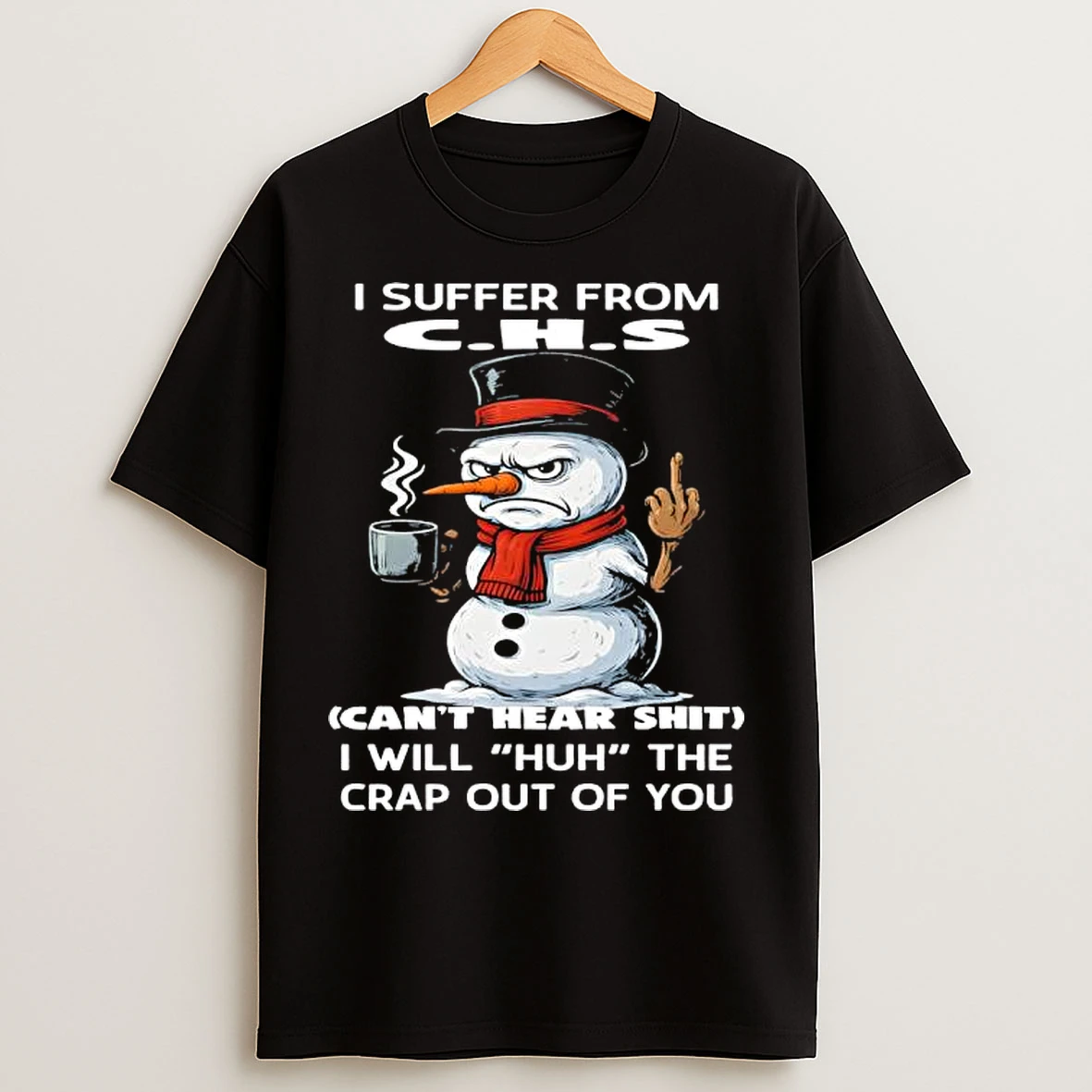 Classic I Suffer From C H S Cant Hear Shit I Will Huh The Crap Out Of You Snowman T Shirts