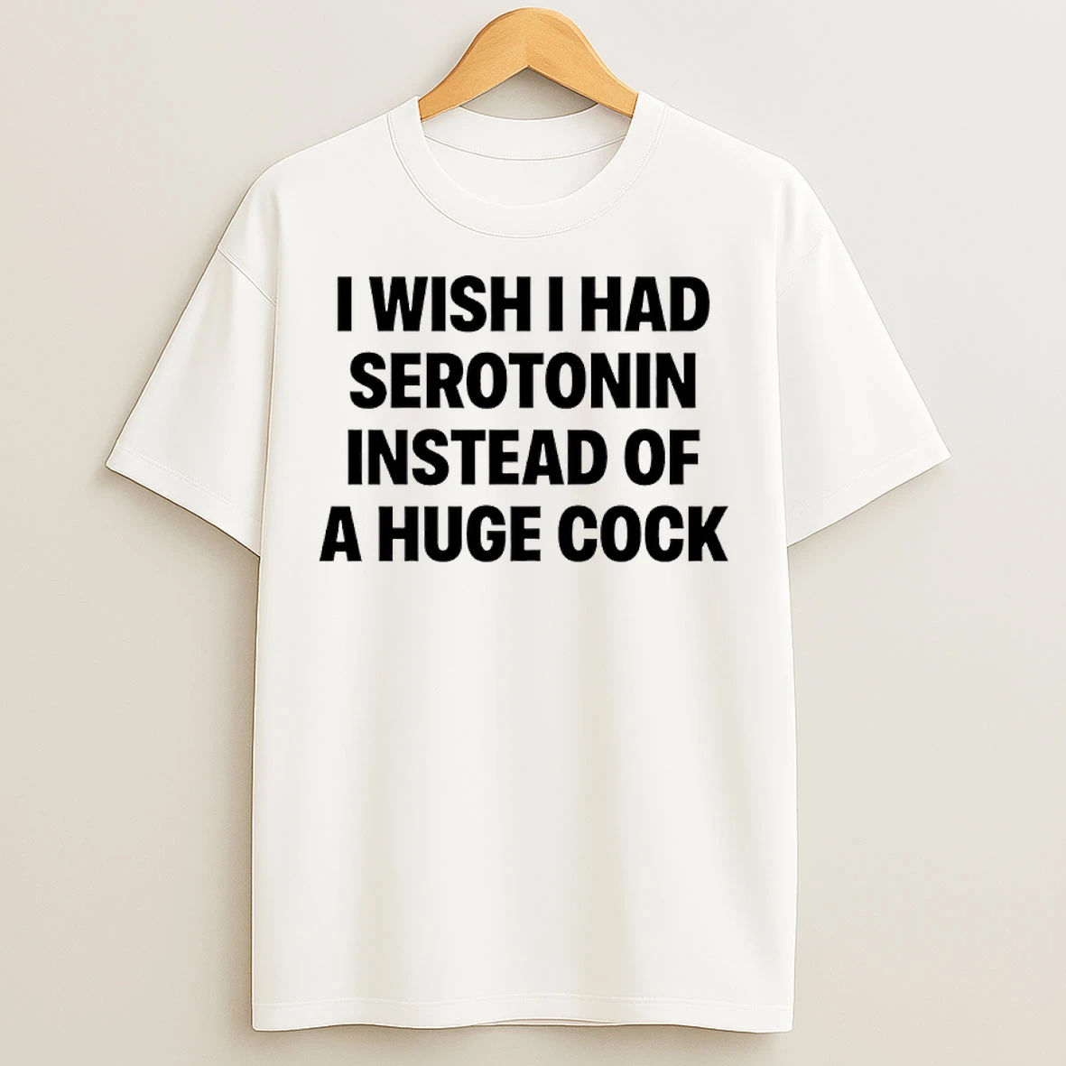 Classic I Wish I Had Serotonin Instead Of A Huge Cock T Shirts