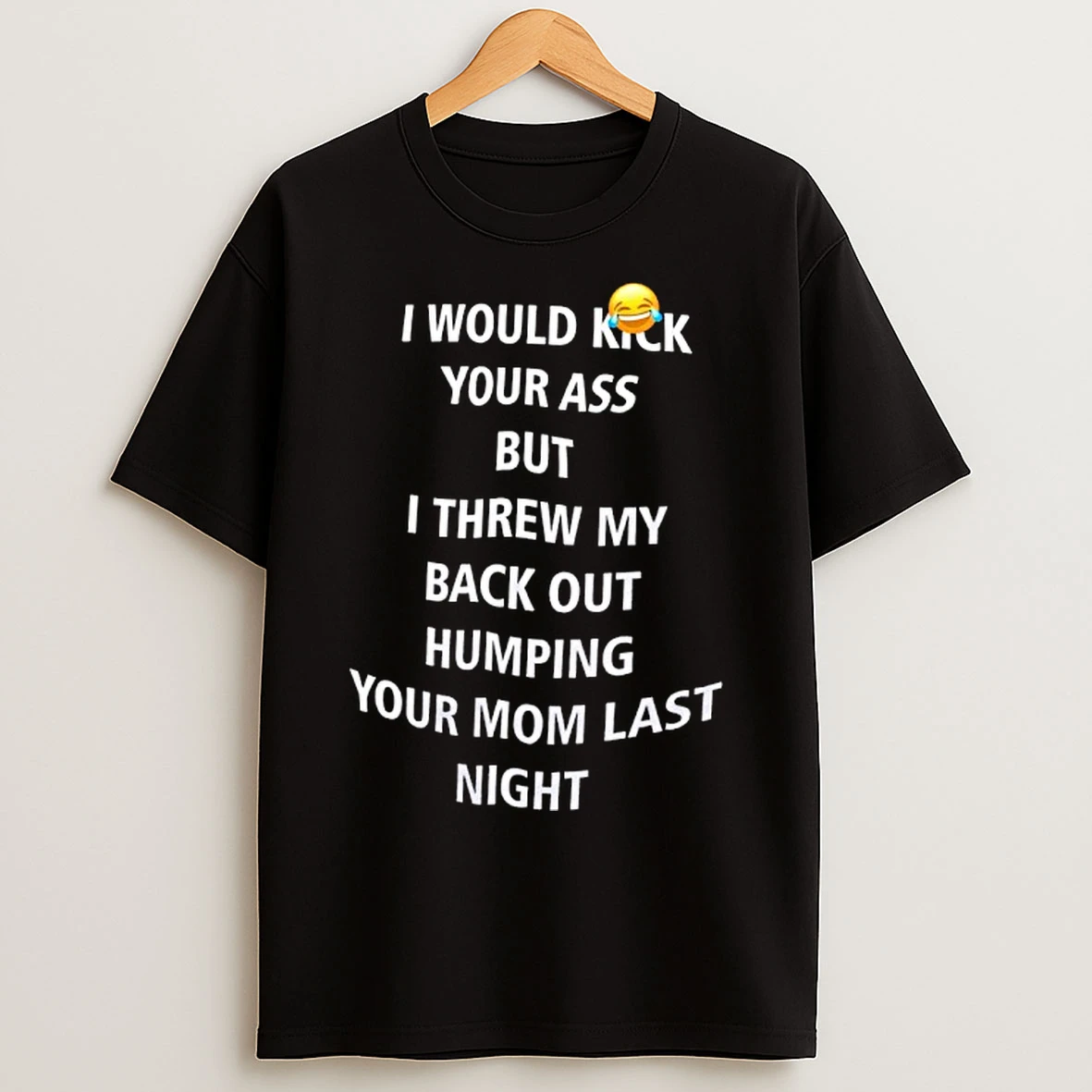 Classic I Would Kick Your Ass But I Threw My Back Out Humping Your Mom Last Night T Shirts