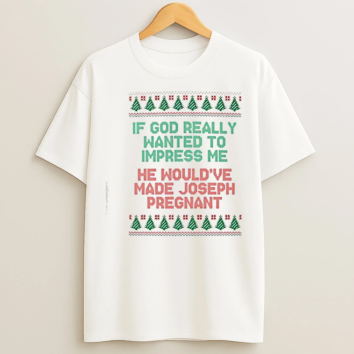 Classic If God Really Wanted To Impress Me He Wouldve Made Joseph Pregnant Ugly Christmas T Shirts