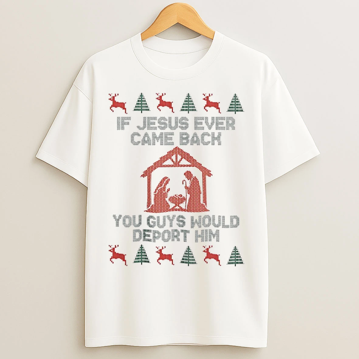 Classic If Jesus Ever Came Back You Guys Would Deport Him Ugly Christmas T Shirts