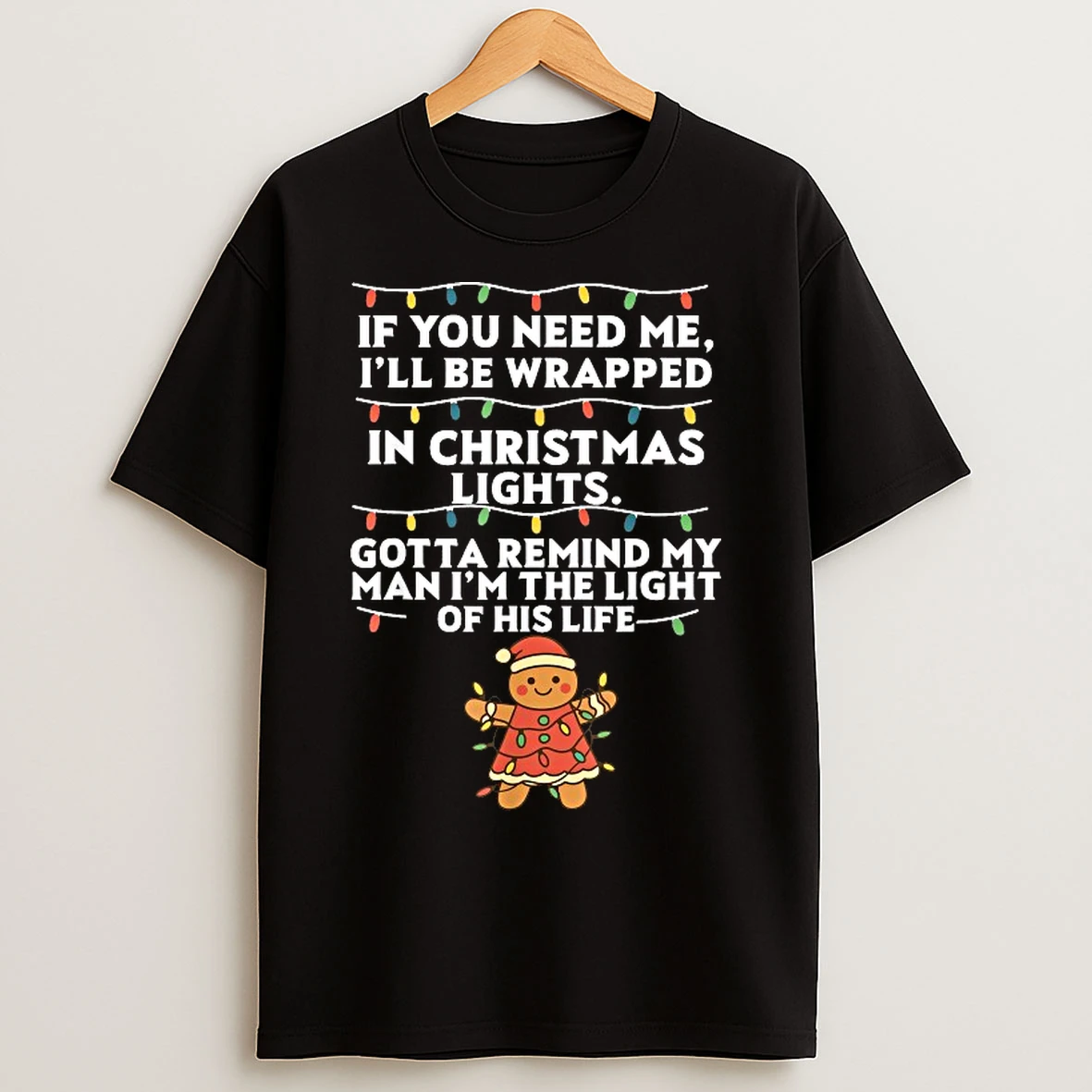 Classic If You Need Me Ill Be Wrapped In Christmas Lights Gotta Remind My Man Im The Light Of His Life Xmas Christmas T Shirts