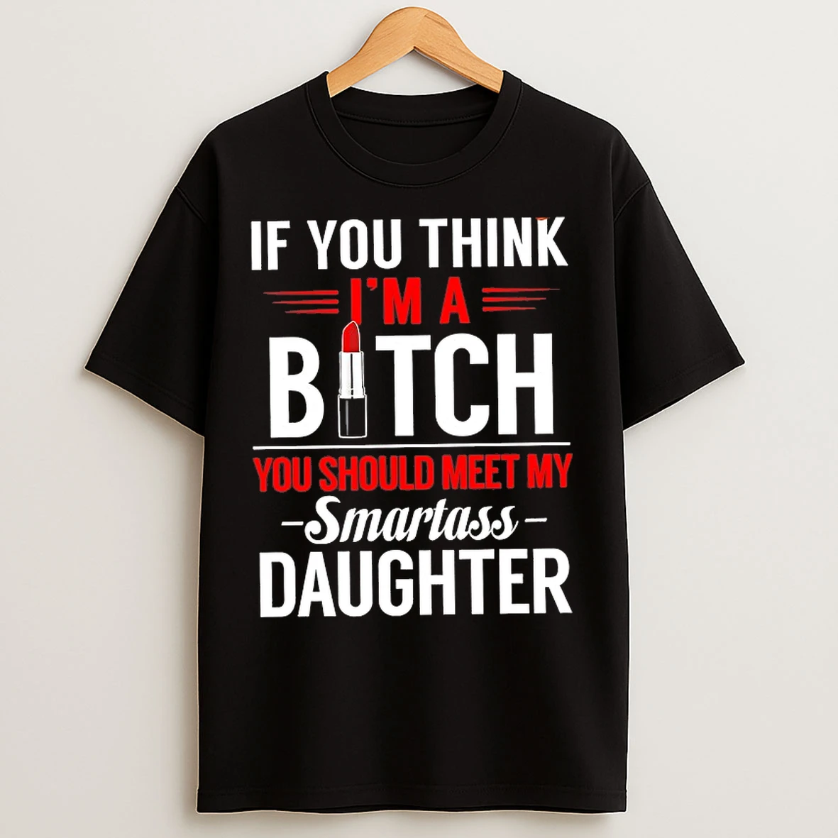 Classic If You Think Im A Bitch You Should Meet My Smartass Daughter T Shirts
