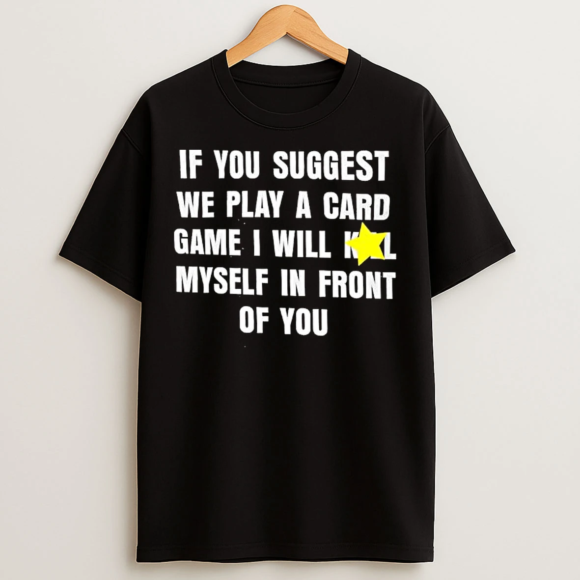 Classic If You Suggest We Play A Card Game I Will K Myself In Front Of You T Shirts